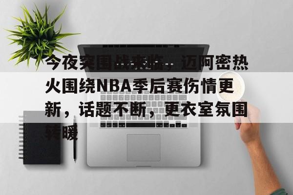 包含今夜突围战来临,迈阿密热火围绕NBA季后赛伤情更新,话题不断,更衣室氛围转暖的词条 包含今夜突围战来临,迈阿密热火围绕NBA季后赛伤情更新,话题不断,更衣室氛围转暖的词条